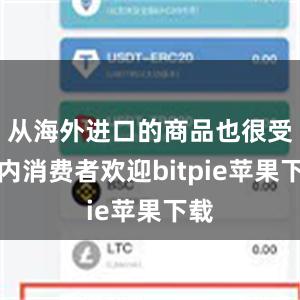   从海外进口的商品也很受国内消费者欢迎bitpie苹果下载