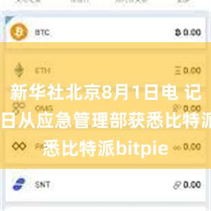   新华社北京8月1日电 记者8月1日从应急管理部获悉比特派bitpie