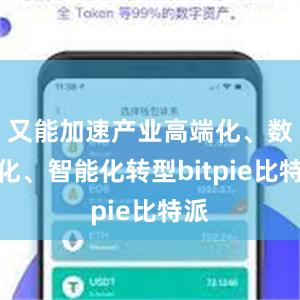   又能加速产业高端化、数字化、智能化转型bitpie比特派