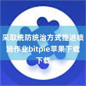   采取统防统治方式推进喷施作业bitpie苹果下载