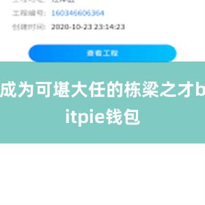   成为可堪大任的栋梁之才bitpie钱包