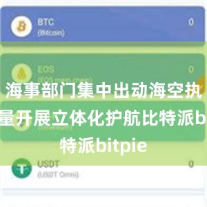   海事部门集中出动海空执法力量开展立体化护航比特派bitpie