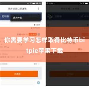 你需要学习怎样取得比特币bitpie苹果下载