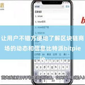 让用户不错方便地了解区块链商场的动态和信息比特派bitpie