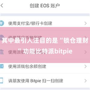 其中最引人注目的是“锁仓理财”功能比特派bitpie