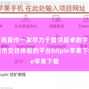 而算作一家尽力于提供超卓数字货币交往体验的平台bitpie苹果下载