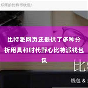 比特派网页还提供了多种分析用具和时代野心比特派钱包