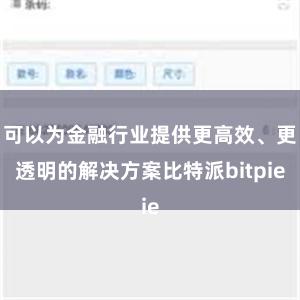 可以为金融行业提供更高效、更透明的解决方案比特派bitpie