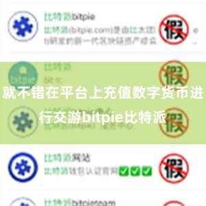 就不错在平台上充值数字货币进行交游bitpie比特派